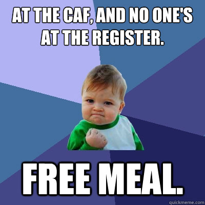 At the caf, and no one's at the register. Free meal.    Success Kid