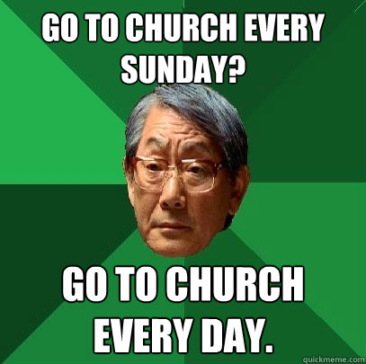 Go to church every sunday? Go to church every day. - Go to church every sunday? Go to church every day.  High Expectations Asian Father