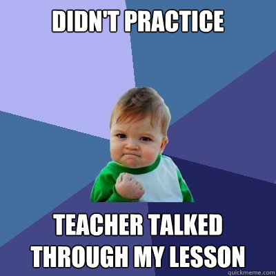 didn't practice teacher talked through my lesson  Success Kid