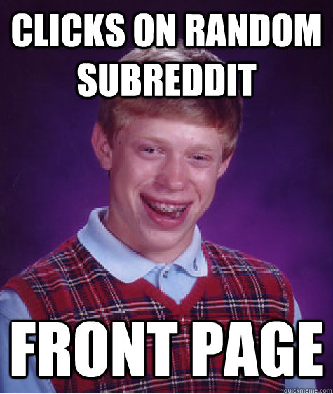 clicks on random subreddit front page  Bad Luck Brian