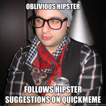 Oblivious hipster follows hipster suggestions on quickmeme  Oblivious Hipster