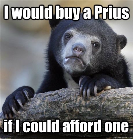 I would buy a Prius if I could afford one  Confession Bear