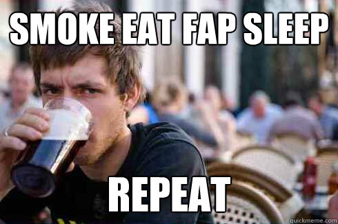 Smoke Eat Fap Sleep Repeat - Smoke Eat Fap Sleep Repeat  Lazy College Senior