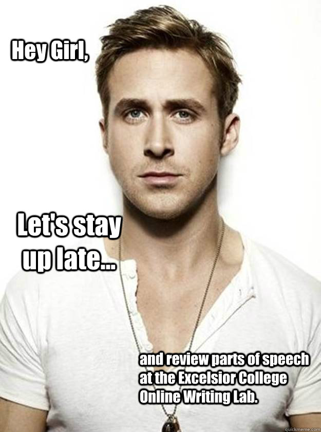 Hey Girl, Let's stay up late... and review parts of speech at the Excelsior College Online Writing Lab.   Ryan Gosling Hey Girl