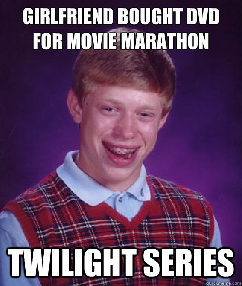 Girlfriend bought DVD for movie marathon Twilight series  Bad Luck Brian