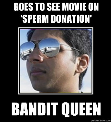 Goes to see movie on 'Sperm Donation'   BANDIT QUEEN  Rich Delhi Boy