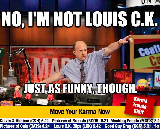 No, I'm not Louis C.K. Just as funny, though. - No, I'm not Louis C.K. Just as funny, though.  Mad Karma with Jim Cramer