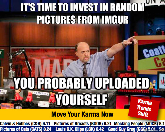 It's time to invest in random pictures from imgur
 you probably uploaded yourself  Mad Karma with Jim Cramer