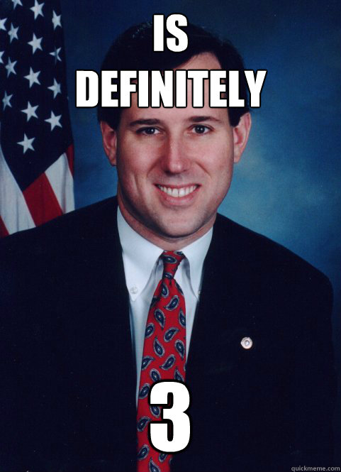 IS
DEFINITELY 3  Scumbag Santorum