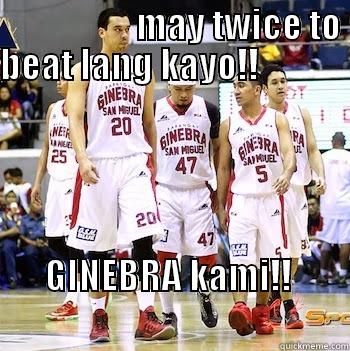 ian pogi -                    MAY TWICE TO BEAT LANG KAYO!!                                                                                                                         GINEBRA KAMI!!                                                    Misc