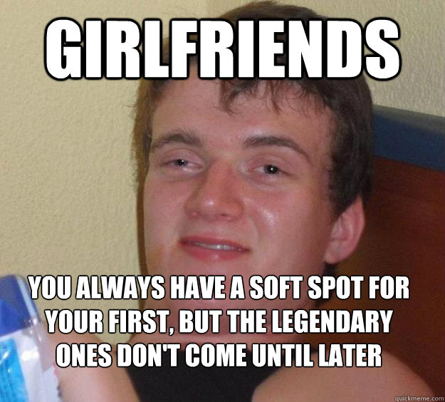 Girlfriends You always have a soft spot for your first, but the legendary ones don't come until later
  10 Guy