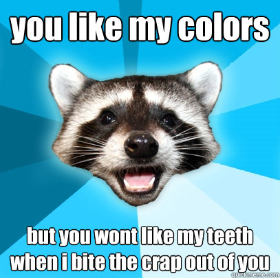 you like my colors  but you wont like my teeth when i bite the crap out of you  Lame Pun Coon