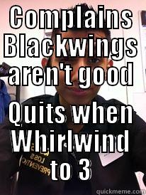 COMPLAINS BLACKWINGS AREN'T GOOD QUITS WHEN WHIRLWIND TO 3 Misc