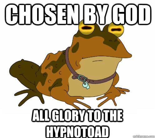 CHOSEN BY GOD ALL GLORY TO THE HYPNOTOAD  Hypnotoad