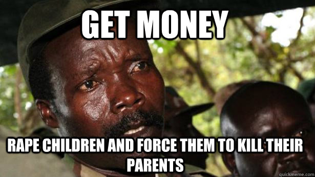 Get money rape children and force them to kill their parents  Kony