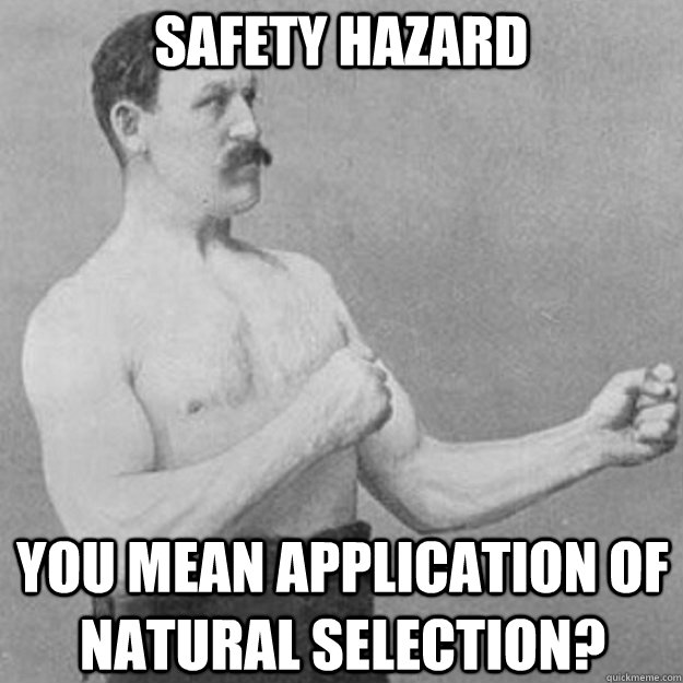 SAFETY HAZARD YOU MEAN APPLICATION OF NATURAL SELECTION?  overly manly man