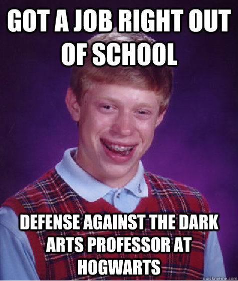 got a job right out of school  defense against the dark arts professor at hogwarts   Bad Luck Brian