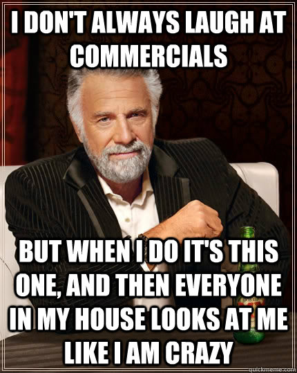 I don't always laugh at commercials but when I do it's this one, and then everyone in my house looks at me like I am crazy - I don't always laugh at commercials but when I do it's this one, and then everyone in my house looks at me like I am crazy  The Most Interesting Man In The World