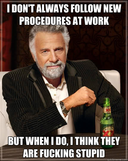 I don't always follow new procedures at work but when i do, I think they are fucking stupid - I don't always follow new procedures at work but when i do, I think they are fucking stupid  Dos Equis man