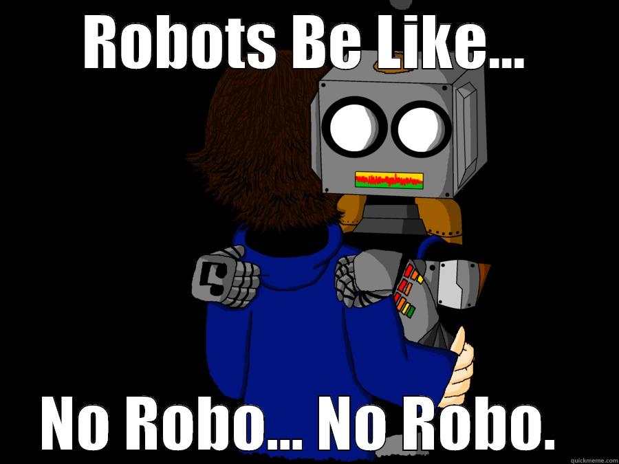 Robots be like - ROBOTS BE LIKE... NO ROBO... NO ROBO.  Misc