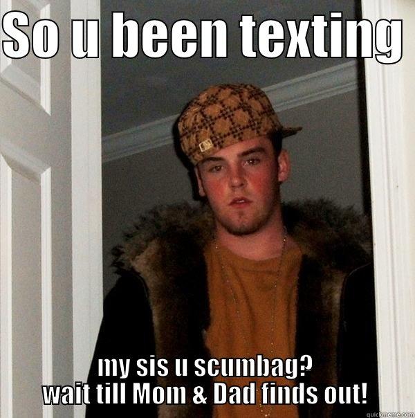 Your texting - SO U BEEN TEXTING  MY SIS U SCUMBAG? WAIT TILL MOM & DAD FINDS OUT! Scumbag Steve