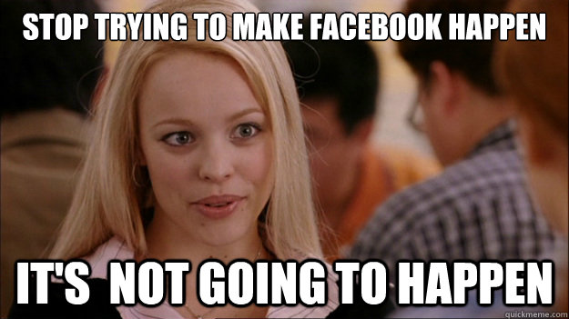 stop trying to make facebook happen It's  NOT GOING TO HAPPEN   Stop trying to make happen Rachel McAdams