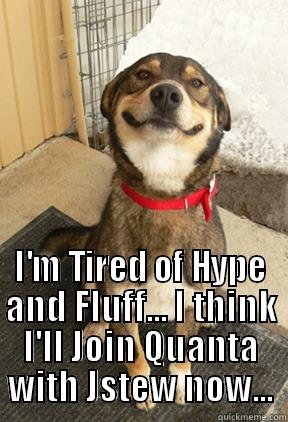 Join Joe -  I'M TIRED OF HYPE AND FLUFF... I THINK I'LL JOIN QUANTA WITH JSTEW NOW... Good Dog Greg