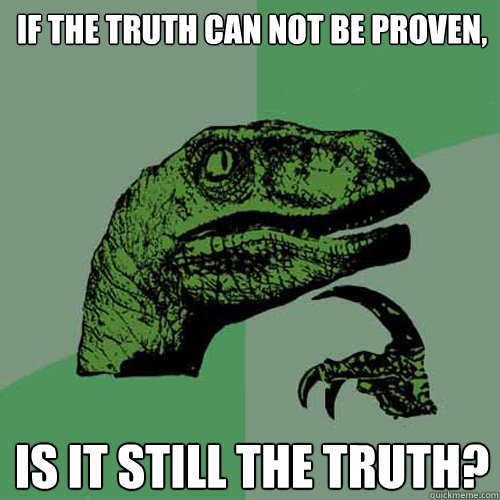 If the truth can not be proven, is it still the truth?  Philosoraptor