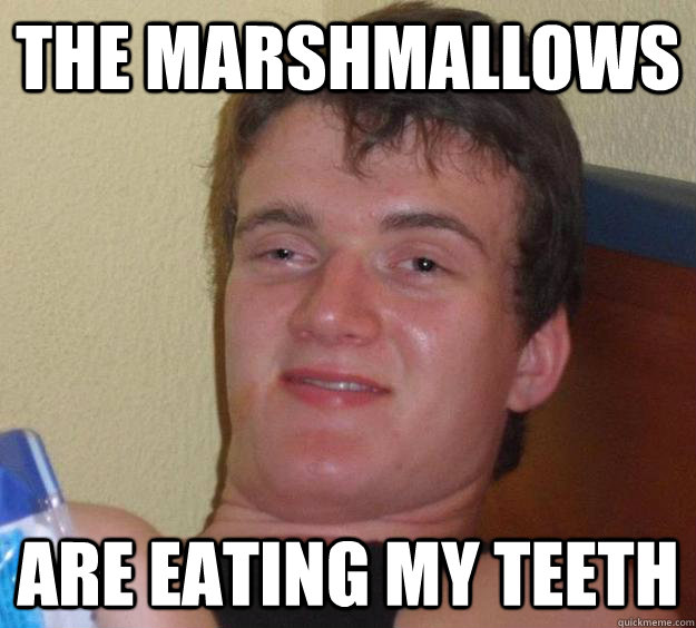 The marshmallows are eating my teeth  10 Guy