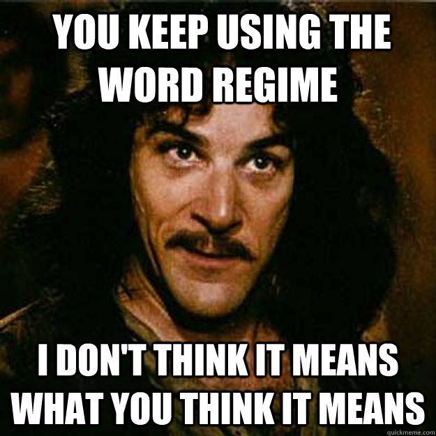  You keep using the word regime I don't think it means what you think it means  Inigo Montoya