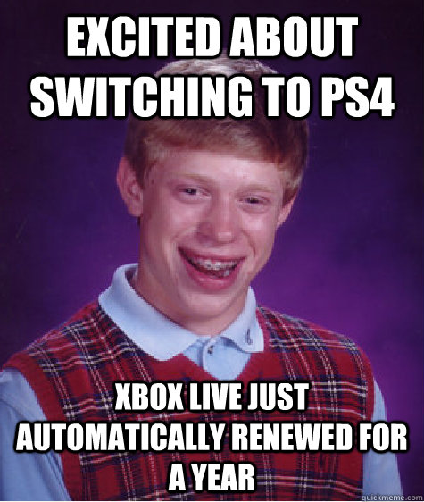 excited about switching to ps4 xbox live just automatically renewed for a year  Bad Luck Brian