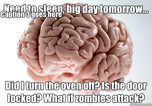 Need to sleep, big day tomorrow... Did I turn the oven off? Is the door locked? What if zombies attack? Caption 3 goes here  Scumbag Brain