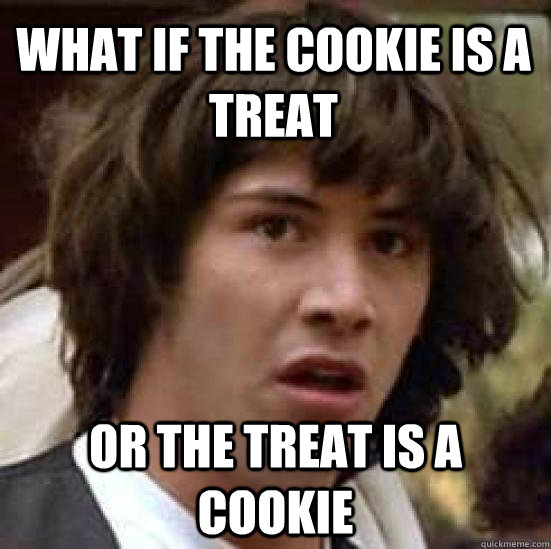 What If the cookie is a treat Or the treat is a cookie - What If the cookie is a treat Or the treat is a cookie  conspiracy keanu