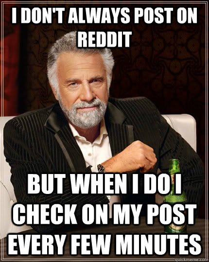 I don't always post on reddit but when i do i check on my post every few minutes - I don't always post on reddit but when i do i check on my post every few minutes  The Most Interesting Man In The World