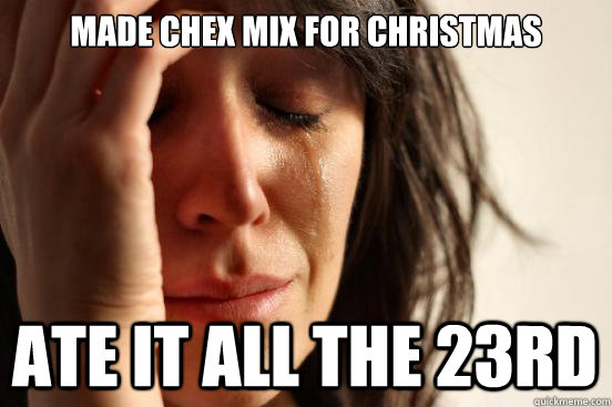 Made Chex mix for Christmas Ate it all the 23rd  First World Problems