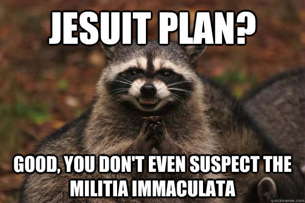 jesuit plan? good, you don't even suspect the Militia Immaculata - jesuit plan? good, you don't even suspect the Militia Immaculata  Evil Plotting Raccoon