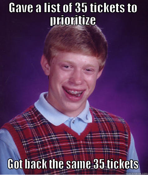 Prioritization Requests - GAVE A LIST OF 35 TICKETS TO PRIORITIZE GOT BACK THE SAME 35 TICKETS Bad Luck Brian