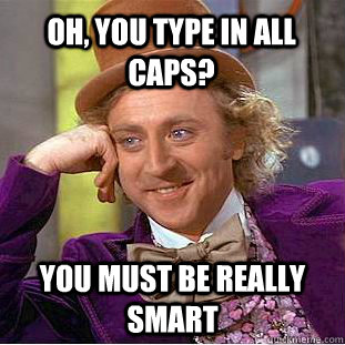 Oh, you type in all caps? You must be really smart  Condescending Wonka