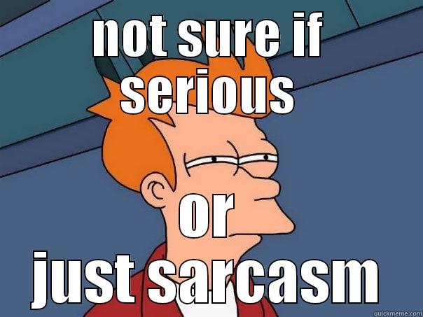 not sure - NOT SURE IF SERIOUS OR JUST SARCASM Futurama Fry