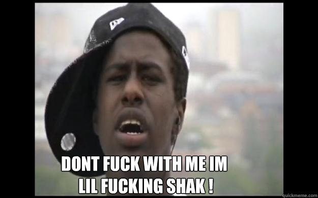 DONT FUCK WITH ME IM 
 LIL FUCKING SHAK !  Lil Shak