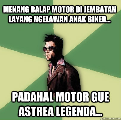 menang balap motor di jembatan layang ngelawan anak biker... padahal motor gue astrea legenda...  Helpful Tyler Durden