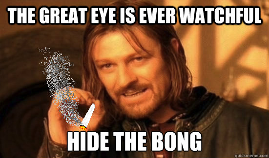 the great eye is ever watchful hide the bong  