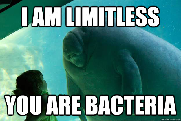 I am limitless You are bacteria - I am limitless You are bacteria  Overlord Manatee