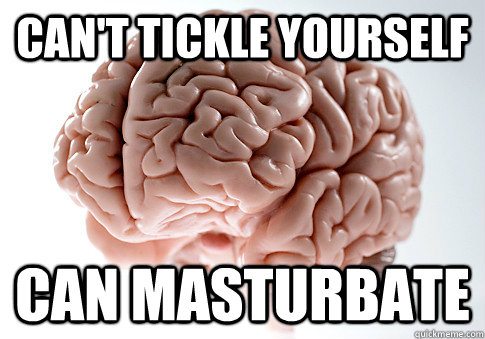 Can't tickle yourself Can masturbate - Can't tickle yourself Can masturbate  Scumbag Brain