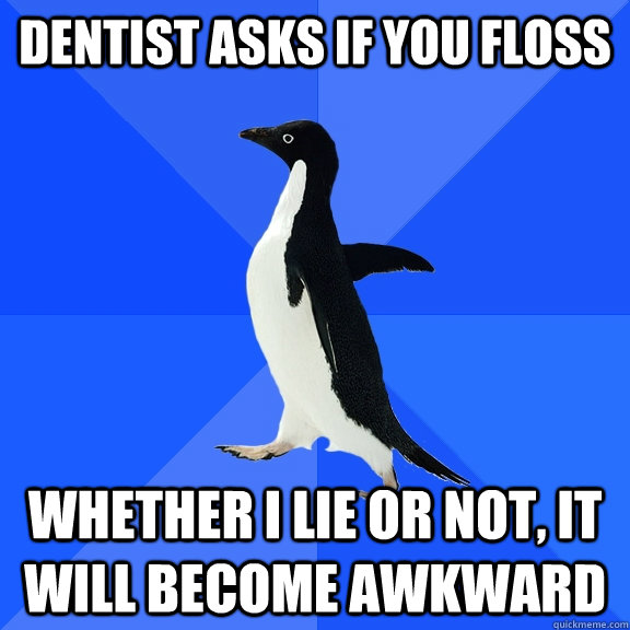 Dentist asks if you floss Whether I lie or not, it will become awkward  Socially Awkward Penguin