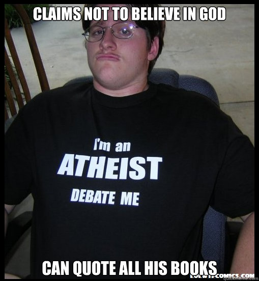 claims not to believe in god can quote all his books  Scumbag Atheist