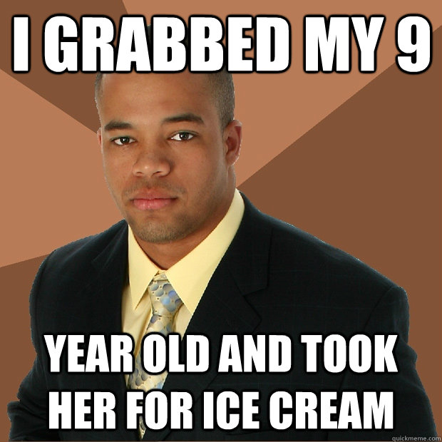 I grabbed my 9 year old and took her for ice cream - I grabbed my 9 year old and took her for ice cream  Successful Black Man