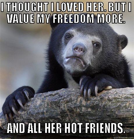 I THOUGHT I LOVED HER. BUT I VALUE MY FREEDOM MORE. AND ALL HER HOT FRIENDS. Confession Bear