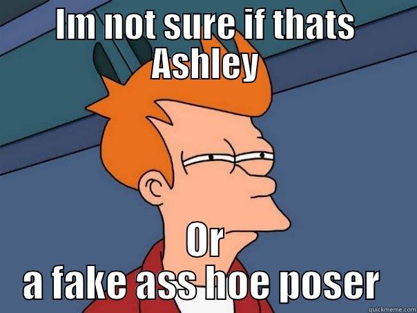 IM NOT SURE IF THATS ASHLEY OR A FAKE ASS HOE POSER  Futurama Fry