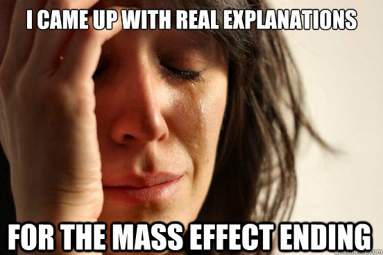 I came up with real explanations for the mass effect ending - I came up with real explanations for the mass effect ending  First World Problems